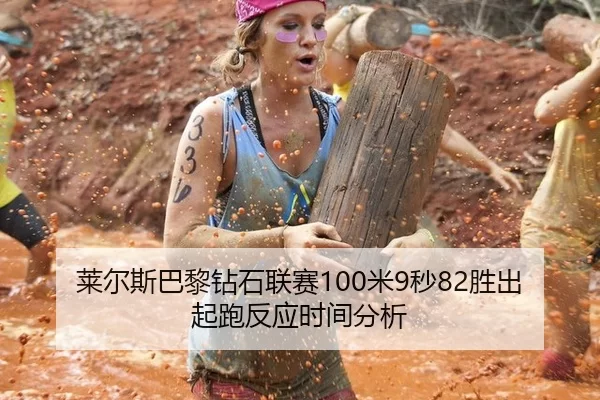 莱尔斯巴黎钻石联赛100米9秒82胜出起跑反应时间分析